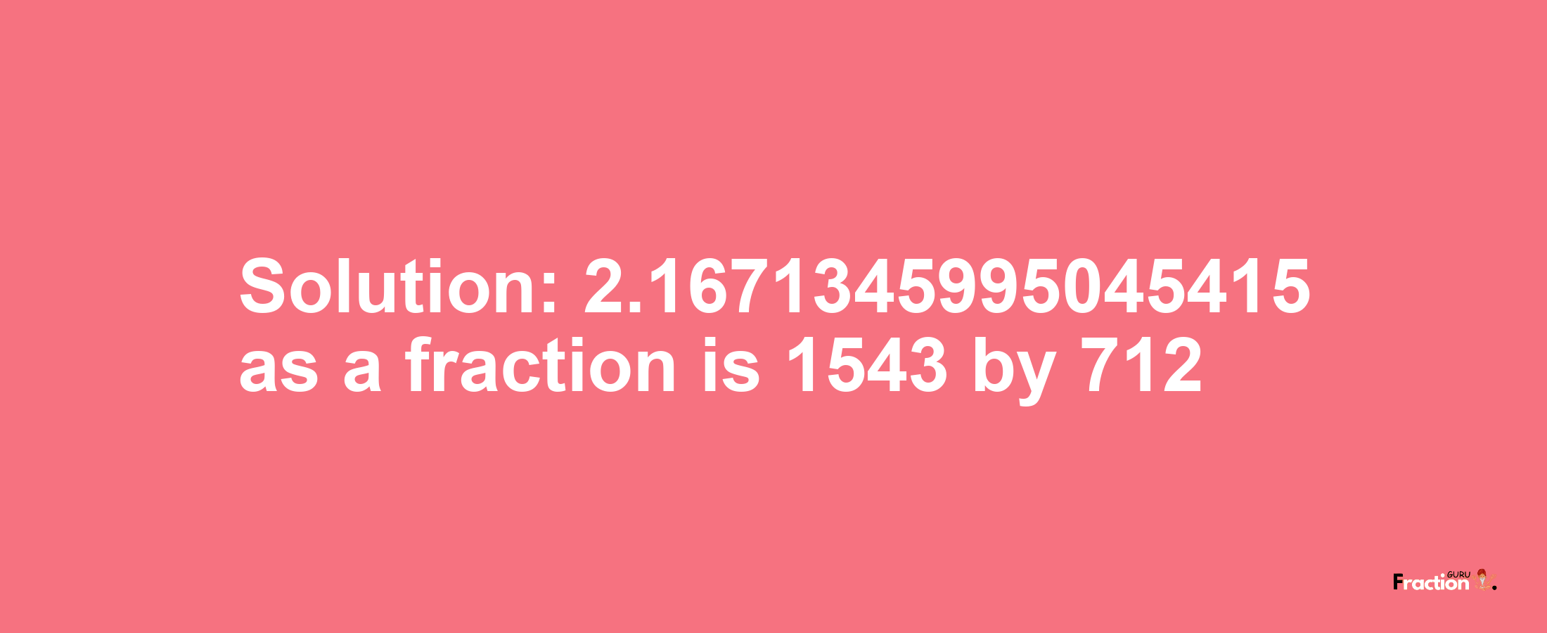 Solution:2.1671345995045415 as a fraction is 1543/712